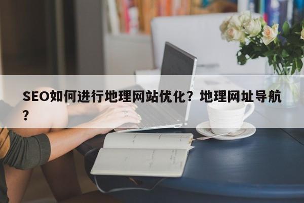 SEO如何进行地理网站优化?地理网址导航?-第1张图片-巾文seo网站优化 SEO如何进行地理网站优化?地理网址导航?-第1张图片-巾文seo网站优化