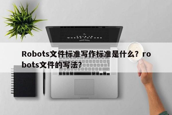 Robots文件标准写作标准是什么？robots文件的写法？-第1张图片-巾文seo网站优化