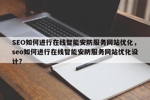 SEO如何进行在线智能安防服务网站优化,seo如何进行在线智能安防服务网站优化设计?-第1张图片-巾文seo网站优化 SEO如何进行在线智能安防服务网站优化,seo如何进行在线智能安防服务网站优化设计?-第1张图片-巾文seo网站优化