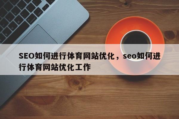 SEO如何进行体育网站优化，seo如何进行体育网站优化工作-第1张图片-巾文seo网站优化