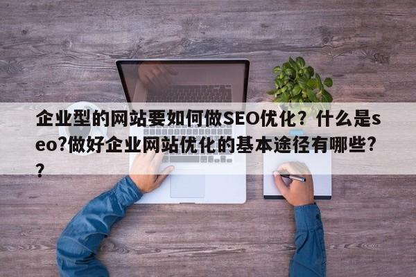 企业型的网站要如何做SEO优化？什么是seo?做好企业网站优化的基本途径有哪些?？-第1张图片-巾文seo网站优化