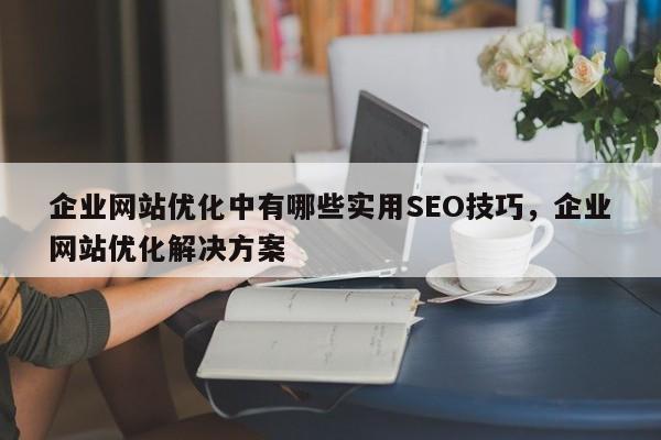 企业网站优化中有哪些实用SEO技巧，企业网站优化解决方案-第1张图片-巾文seo网站优化