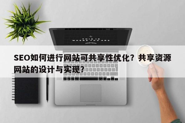 SEO如何进行网站可共享性优化?共享资源网站的设计与实现?-第1张图片-巾文seo网站优化 SEO如何进行网站可共享性优化?共享资源网站的设计与实现?-第1张图片-巾文seo网站优化