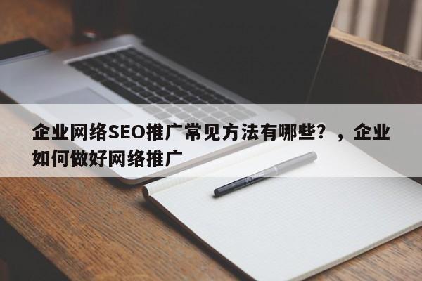 企业网络SEO推广常见方法有哪些？，企业如何做好网络推广-第1张图片-巾文seo网站优化