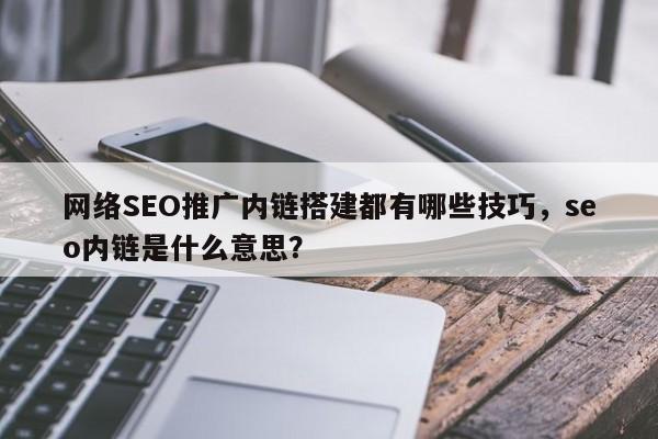 网络SEO推广内链搭建都有哪些技巧,seo内链是什么意思?-第1张图片-巾文seo网站优化 网络SEO推广内链搭建都有哪些技巧,seo内链是什么意思?-第1张图片-巾文seo网站优化