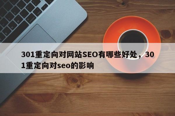 301重定向对网站SEO有哪些好处,301重定向对seo的影响-第1张图片-巾文seo网站优化 301重定向对网站SEO有哪些好处,301重定向对seo的影响-第1张图片-巾文seo网站优化