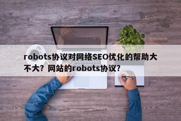 robots协议对网络SEO优化的帮助大不大?网站的robots协议?-第1张图片-巾文seo网站优化 robots协议对网络SEO优化的帮助大不大?网站的robots协议?-第1张图片-巾文seo网站优化