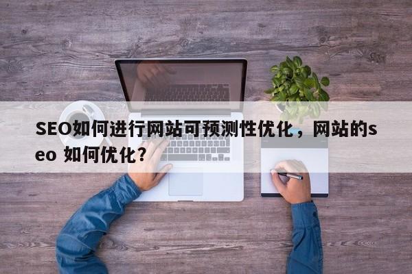 SEO如何进行网站可预测性优化,网站的seo 如何优化?-第1张图片-巾文seo网站优化 SEO如何进行网站可预测性优化,网站的seo 如何优化?-第1张图片-巾文seo网站优化