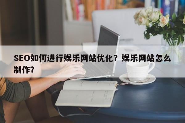 SEO如何进行娱乐网站优化?娱乐网站怎么制作?-第1张图片-巾文seo网站优化 SEO如何进行娱乐网站优化?娱乐网站怎么制作?-第1张图片-巾文seo网站优化