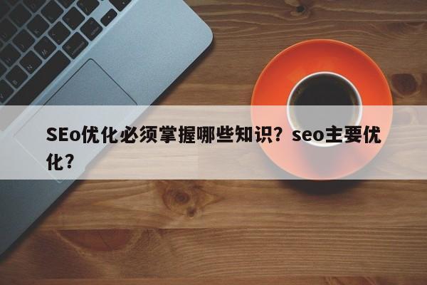 SEo优化必须掌握哪些知识?seo主要优化?-第1张图片-巾文seo网站优化 SEo优化必须掌握哪些知识?seo主要优化?-第1张图片-巾文seo网站优化