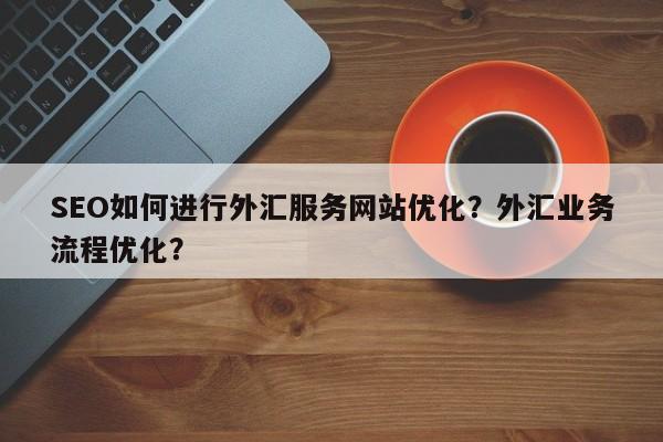 SEO如何进行外汇服务网站优化?外汇业务流程优化?-第1张图片-巾文seo网站优化 SEO如何进行外汇服务网站优化?外汇业务流程优化?-第1张图片-巾文seo网站优化