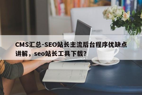 CMS汇总-SEO站长主流后台程序优缺点讲解,seo站长工具下载?-第1张图片-巾文seo网站优化 CMS汇总-SEO站长主流后台程序优缺点讲解,seo站长工具下载?-第1张图片-巾文seo网站优化