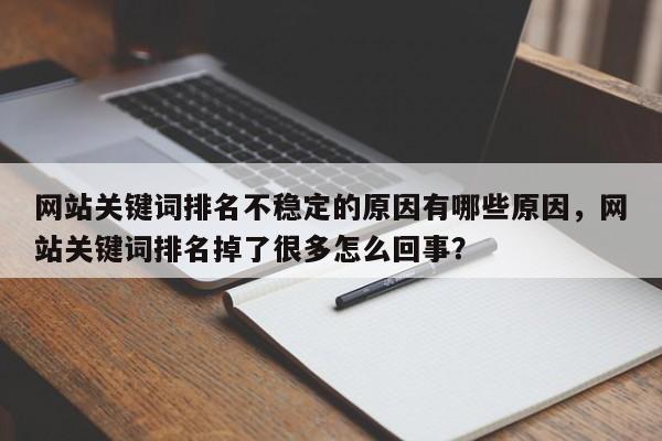 网站关键词排名不稳定的原因有哪些原因,网站关键词排名掉了很多怎么回事?-第1张图片-巾文seo网站优化 网站关键词排名不稳定的原因有哪些原因,网站关键词排名掉了很多怎么回事?-第1张图片-巾文seo网站优化