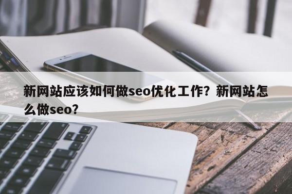 新网站应该如何做seo优化工作？新网站怎么做seo？-第1张图片-巾文seo网站优化