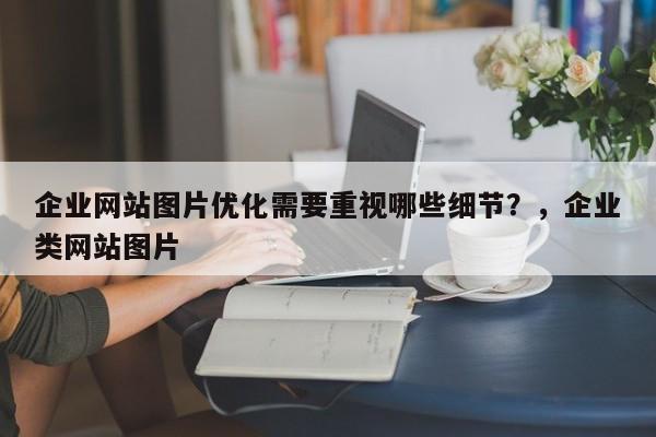 企业网站图片优化需要重视哪些细节？，企业类网站图片-第1张图片-巾文seo网站优化