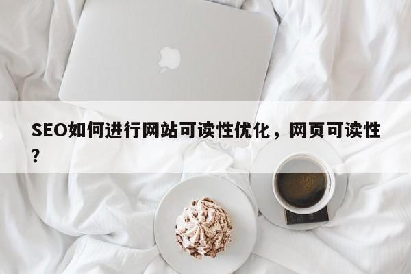 SEO如何进行网站可读性优化，网页可读性？-第1张图片-巾文seo网站优化