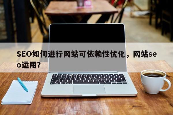 SEO如何进行网站可依赖性优化,网站seo运用?-第1张图片-巾文seo网站优化 SEO如何进行网站可依赖性优化,网站seo运用?-第1张图片-巾文seo网站优化