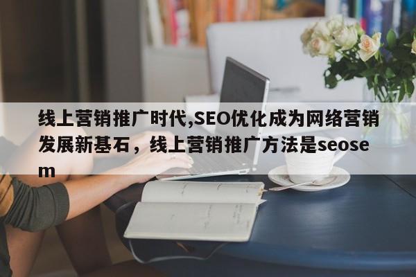 线上营销推广时代,SEO优化成为网络营销发展新基石，线上营销推广方法是seosem-第1张图片-巾文seo网站优化