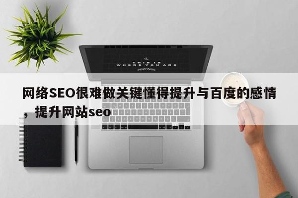 网络SEO很难做关键懂得提升与百度的感情，提升网站seo-第1张图片-巾文seo网站优化