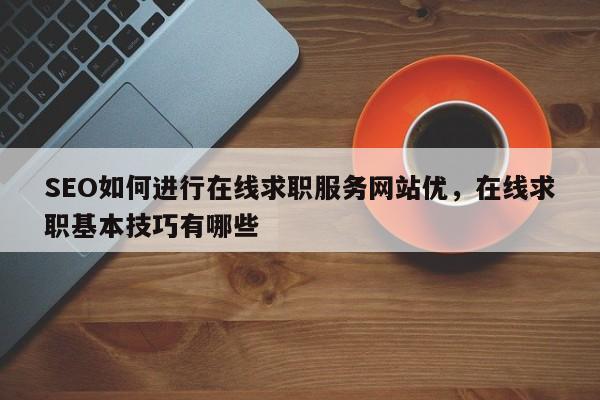 SEO如何进行在线求职服务网站优，在线求职基本技巧有哪些-第1张图片-巾文seo网站优化