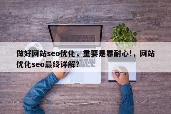 做好网站seo优化,重要是靠耐心!,网站优化seo最终详解?-第1张图片-巾文seo网站优化 做好网站seo优化,重要是靠耐心!,网站优化seo最终详解?-第1张图片-巾文seo网站优化