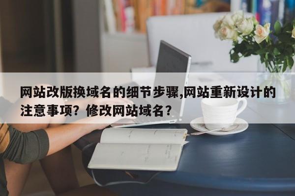 网站改版换域名的细节步骤,网站重新设计的注意事项？修改网站域名？-第1张图片-巾文seo网站优化