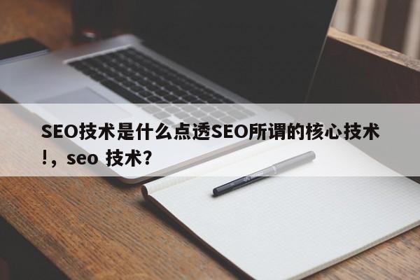 SEO技术是什么点透SEO所谓的核心技术!，seo 技术？-第1张图片-巾文seo网站优化