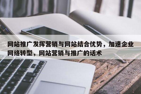 网站推广发挥营销与网站结合优势，加速企业网络转型，网站营销与推广的话术-第1张图片-巾文seo网站优化