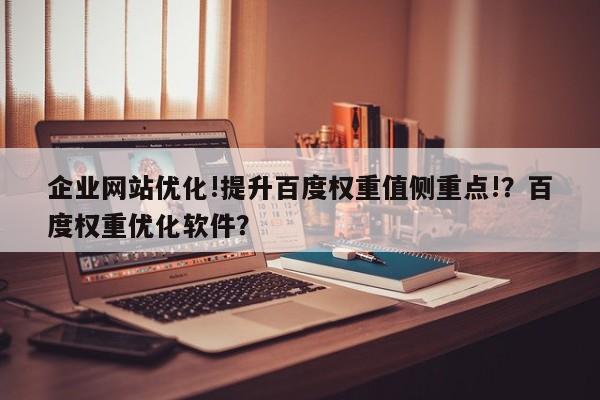企业网站优化!提升百度权重值侧重点!？百度权重优化软件？-第1张图片-巾文seo网站优化
