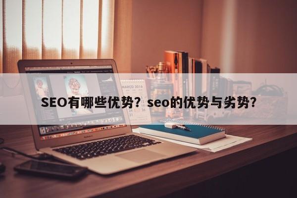 SEO有哪些优势？seo的优势与劣势？-第1张图片-巾文seo网站优化