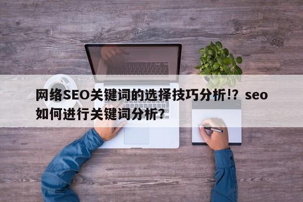 网络SEO关键词的选择技巧分析!？seo如何进行关键词分析？-第1张图片-巾文seo网站优化