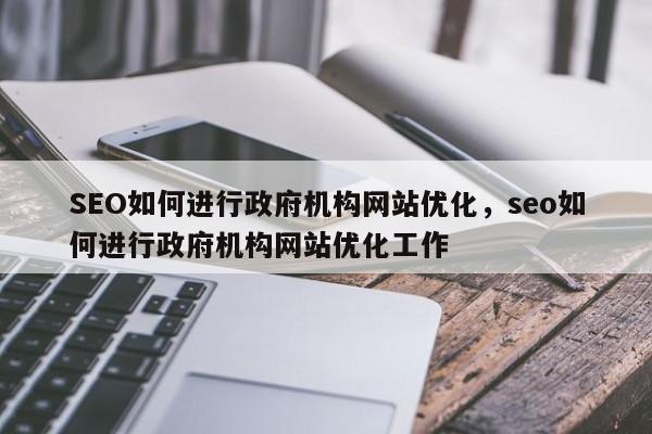 SEO如何进行政府机构网站优化，seo如何进行政府机构网站优化工作-第1张图片-巾文seo网站优化