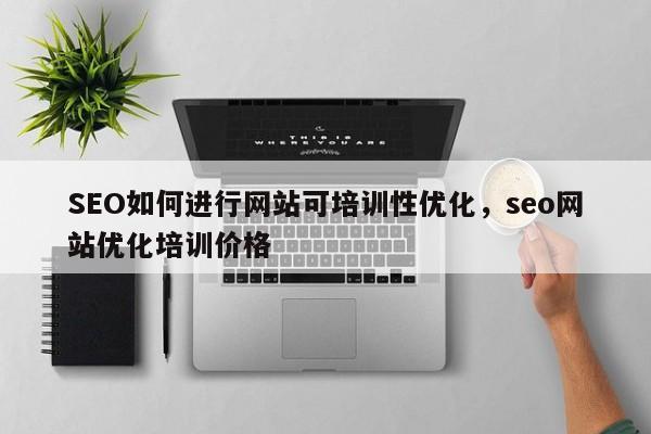 SEO如何进行网站可培训性优化,seo网站优化培训价格-第1张图片-巾文seo网站优化 SEO如何进行网站可培训性优化,seo网站优化培训价格-第1张图片-巾文seo网站优化