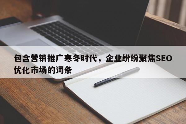 包含营销推广寒冬时代,企业纷纷聚焦SEO优化市场的词条-第1张图片-巾文seo网站优化 包含营销推广寒冬时代,企业纷纷聚焦SEO优化市场的词条-第1张图片-巾文seo网站优化