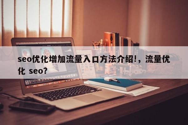 seo优化增加流量入口方法介绍!，流量优化 seo？-第1张图片-巾文seo网站优化