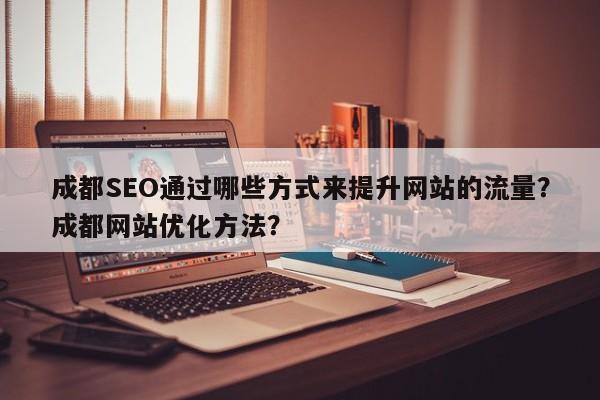成都SEO通过哪些方式来提升网站的流量?成都网站优化方法?-第1张图片-巾文seo网站优化 成都SEO通过哪些方式来提升网站的流量?成都网站优化方法?-第1张图片-巾文seo网站优化