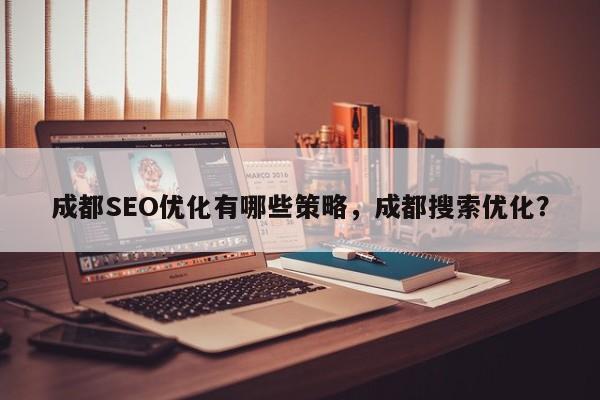 成都SEO优化有哪些策略,成都搜索优化?-第1张图片-巾文seo网站优化 成都SEO优化有哪些策略,成都搜索优化?-第1张图片-巾文seo网站优化