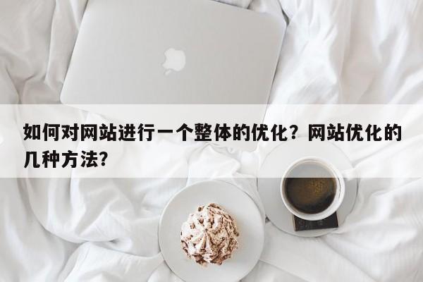 如何对网站进行一个整体的优化?网站优化的几种方法?-第1张图片-巾文seo网站优化 如何对网站进行一个整体的优化?网站优化的几种方法?-第1张图片-巾文seo网站优化