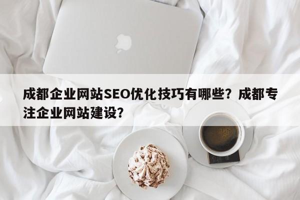 成都企业网站SEO优化技巧有哪些?成都专注企业网站建设?-第1张图片-巾文seo网站优化 成都企业网站SEO优化技巧有哪些?成都专注企业网站建设?-第1张图片-巾文seo网站优化