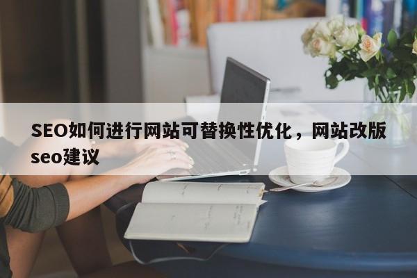 SEO如何进行网站可替换性优化,网站改版seo建议-第1张图片-巾文seo网站优化 SEO如何进行网站可替换性优化,网站改版seo建议-第1张图片-巾文seo网站优化
