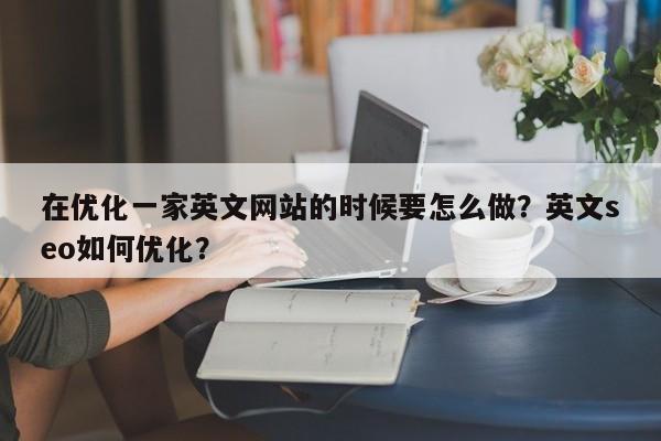 在优化一家英文网站的时候要怎么做?英文seo如何优化?-第1张图片-巾文seo网站优化 在优化一家英文网站的时候要怎么做?英文seo如何优化?-第1张图片-巾文seo网站优化