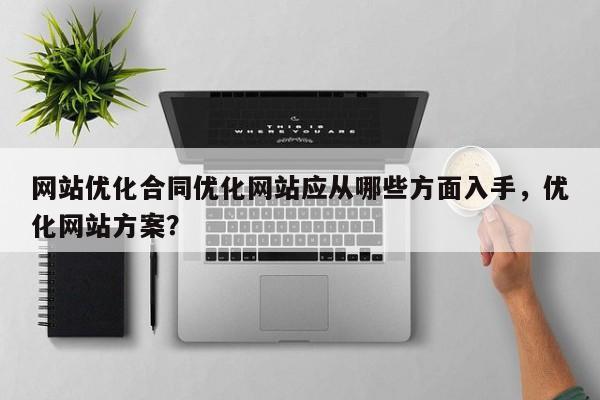 网站优化合同优化网站应从哪些方面入手，优化网站方案？-第1张图片-巾文seo网站优化