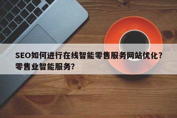 SEO如何进行在线智能零售服务网站优化?零售业智能服务?-第1张图片-巾文seo网站优化 SEO如何进行在线智能零售服务网站优化?零售业智能服务?-第1张图片-巾文seo网站优化