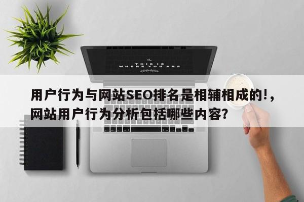 用户行为与网站SEO排名是相辅相成的!,网站用户行为分析包括哪些内容?-第1张图片-巾文seo网站优化 用户行为与网站SEO排名是相辅相成的!,网站用户行为分析包括哪些内容?-第1张图片-巾文seo网站优化