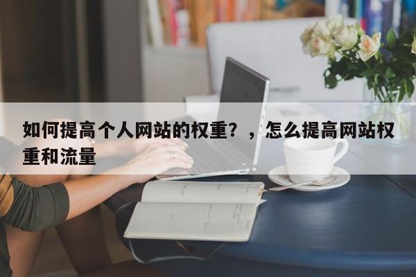 如何提高个人网站的权重?,怎么提高网站权重和流量-第1张图片-巾文seo网站优化 如何提高个人网站的权重?,怎么提高网站权重和流量-第1张图片-巾文seo网站优化