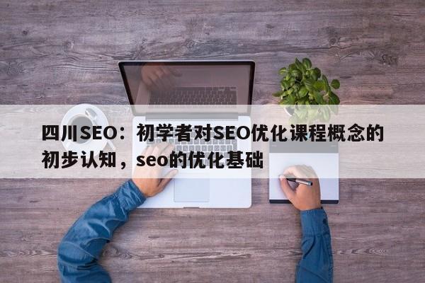 四川SEO:初学者对SEO优化课程概念的初步认知,seo的优化基础-第1张图片-巾文seo网站优化 四川SEO:初学者对SEO优化课程概念的初步认知,seo的优化基础-第1张图片-巾文seo网站优化
