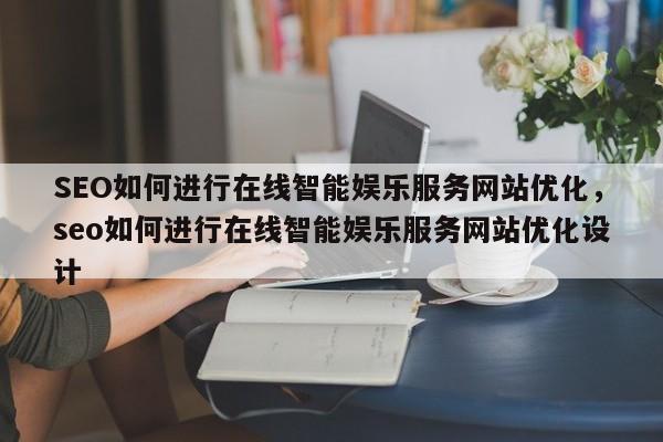 SEO如何进行在线智能娱乐服务网站优化,seo如何进行在线智能娱乐服务网站优化设计-第1张图片-巾文seo网站优化 SEO如何进行在线智能娱乐服务网站优化,seo如何进行在线智能娱乐服务网站优化设计-第1张图片-巾文seo网站优化